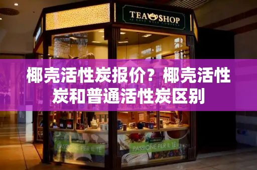 椰壳活性炭报价？椰壳活性炭和普通活性炭区别