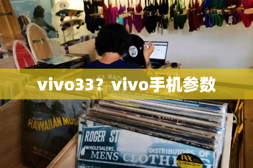 vivo33？vivo手机参数-第1张图片-星选测评