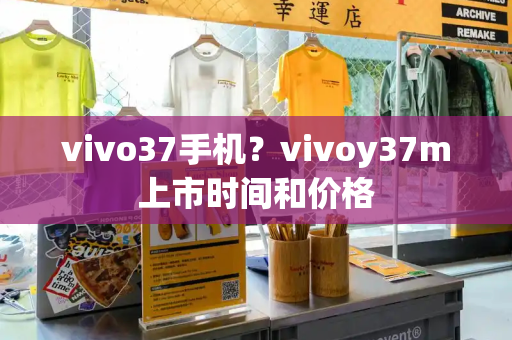 vivo37手机？vivoy37m上市时间和价格-第1张图片-星选测评
