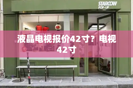 液晶电视报价42寸？电视42寸