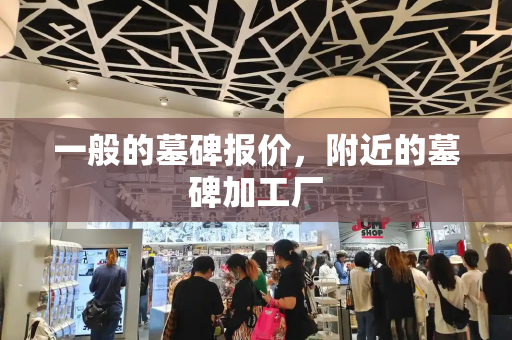 一般的墓碑报价，附近的墓碑加工厂