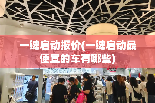 一键启动报价(一键启动最便宜的车有哪些)