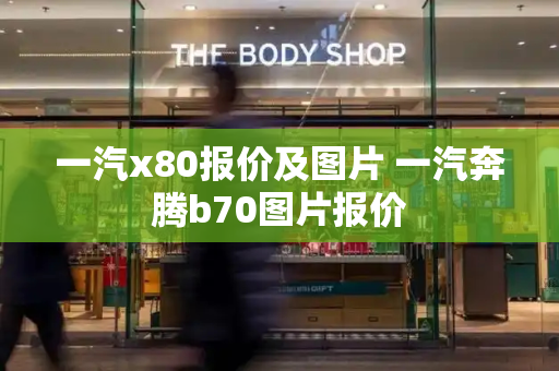 一汽x80报价及图片 一汽奔腾b70图片报价-第1张图片-星选测评