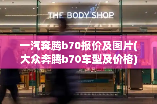 一汽奔腾b70报价及图片(大众奔腾b70车型及价格)
