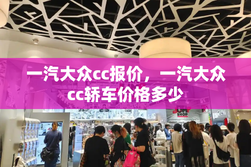 一汽大众cc报价，一汽大众cc轿车价格多少