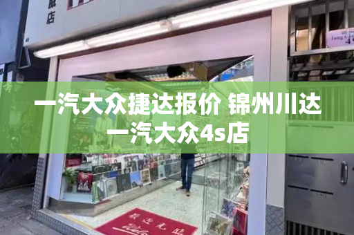 一汽大众捷达报价 锦州川达一汽大众4s店