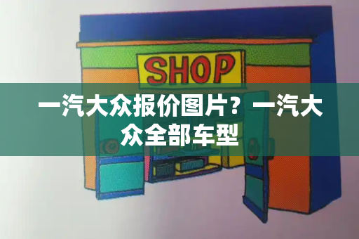 一汽大众报价图片？一汽大众全部车型