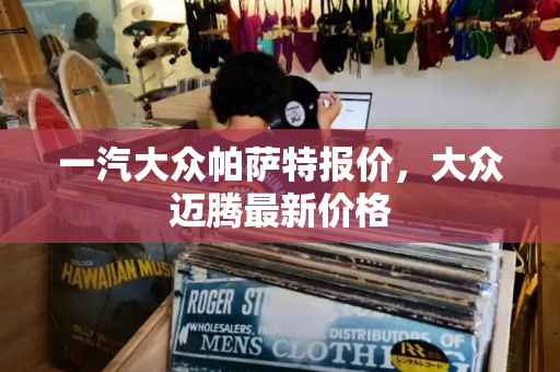一汽大众帕萨特报价，大众迈腾最新价格