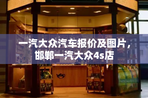 一汽大众汽车报价及图片，邯郸一汽大众4s店