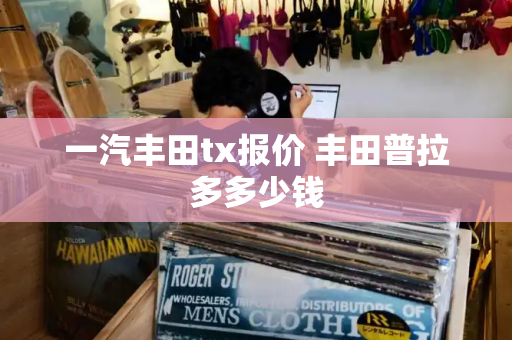 一汽丰田tx报价 丰田普拉多多少钱
