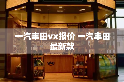 一汽丰田vx报价 一汽丰田最新款