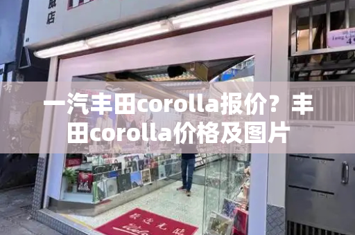 一汽丰田corolla报价？丰田corolla价格及图片