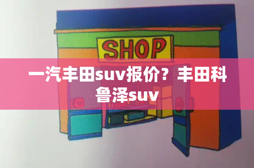 一汽丰田suv报价？丰田科鲁泽suv