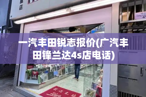 一汽丰田锐志报价(广汽丰田锋兰达4s店电话)