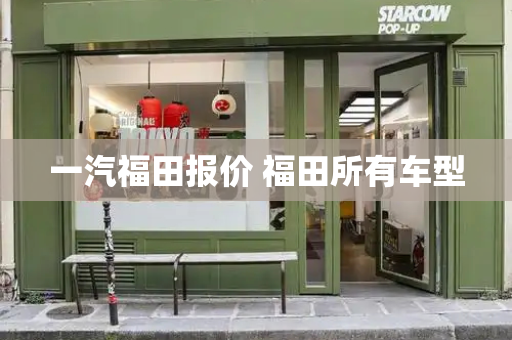 一汽福田报价 福田所有车型-第1张图片-星选测评