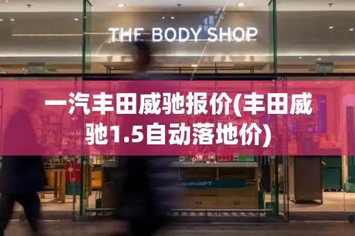 一汽丰田威驰报价(丰田威驰1.5自动落地价)-第1张图片-星选测评