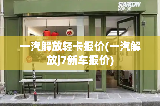一汽解放轻卡报价(一汽解放j7新车报价)-第1张图片-星选测评