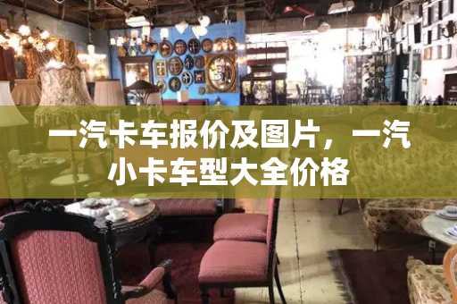一汽卡车报价及图片，一汽小卡车型大全价格-第1张图片-星选测评