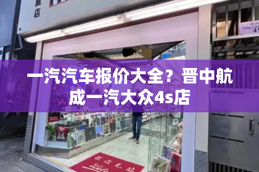 一汽汽车报价大全？晋中航成一汽大众4s店