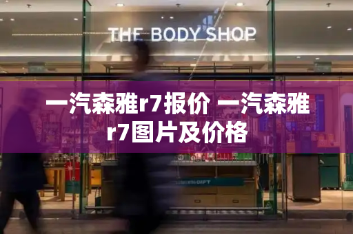 一汽森雅r7报价 一汽森雅r7图片及价格-第1张图片-星选测评