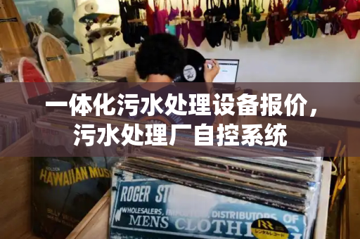 一体化污水处理设备报价，污水处理厂自控系统