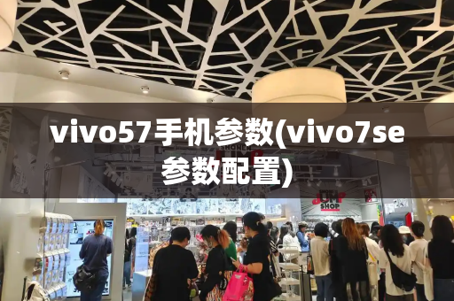 vivo57手机参数(vivo7se参数配置)