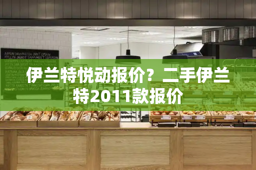 伊兰特悦动报价？二手伊兰特2011款报价