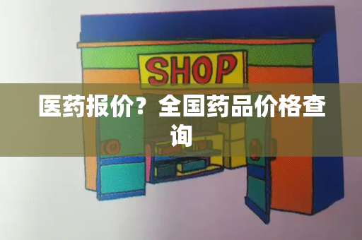 医药报价？全国药品价格查询