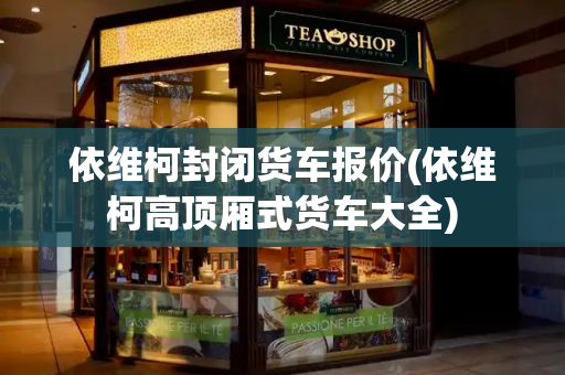 依维柯封闭货车报价(依维柯高顶厢式货车大全)