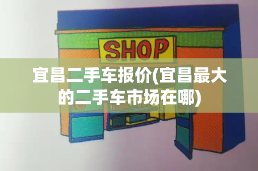 宜昌二手车报价(宜昌最大的二手车市场在哪)-第1张图片-星选测评