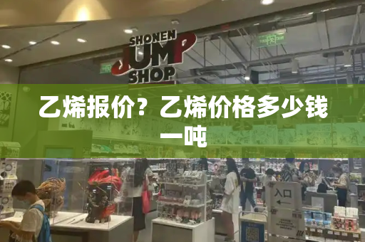 乙烯报价？乙烯价格多少钱一吨