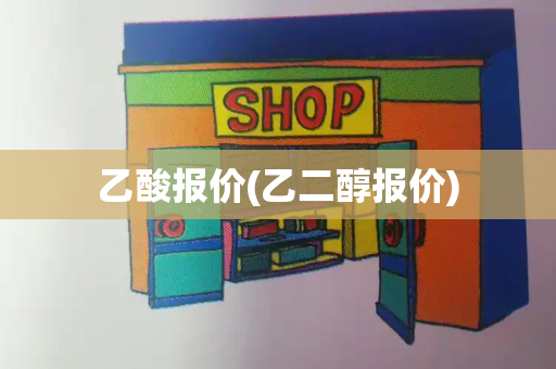 乙酸报价(乙二醇报价)