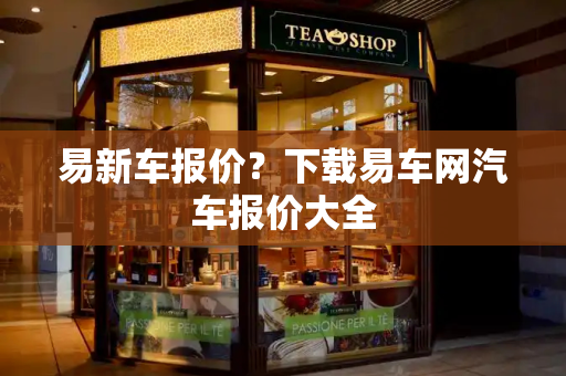 易新车报价？下载易车网汽车报价大全