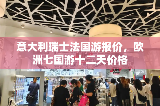 意大利瑞士法国游报价，欧洲七国游十二天价格