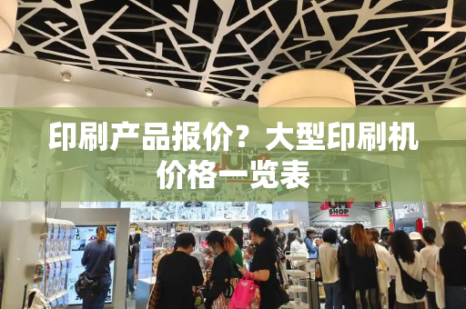 印刷产品报价？大型印刷机价格一览表