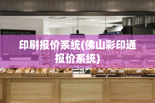 印刷报价系统(佛山彩印通报价系统)-第1张图片-星选测评