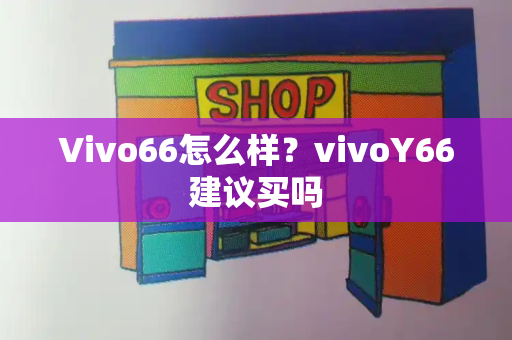 Vivo66怎么样？vivoY66建议买吗-第1张图片-星选测评