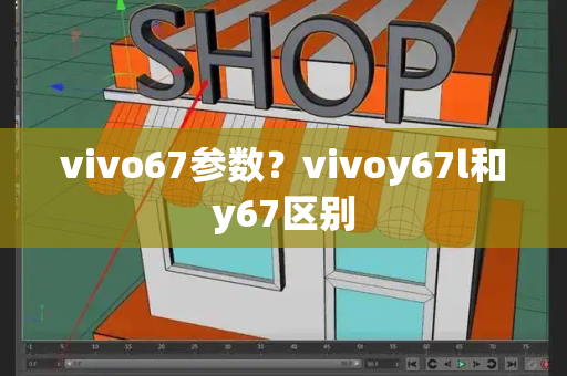 vivo67参数？vivoy67l和y67区别-第1张图片-星选测评