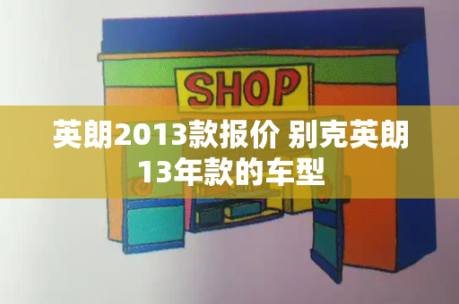 英朗2013款报价 别克英朗13年款的车型