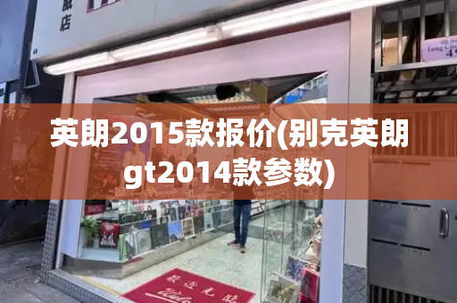 英朗2015款报价(别克英朗gt2014款参数)