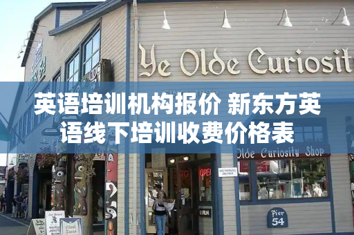 英语培训机构报价 新东方英语线下培训收费价格表