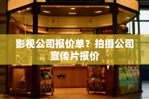 影视公司报价单？拍摄公司宣传片报价
