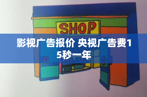 影视广告报价 央视广告费15秒一年