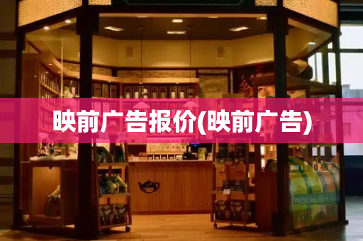映前广告报价(映前广告)-第1张图片-星选测评