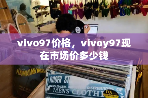 vivo97价格，vivoy97现在市场价多少钱-第1张图片-星选测评