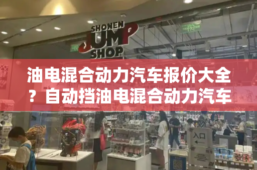 油电混合动力汽车报价大全？自动挡油电混合动力汽车价格