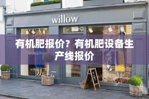 有机肥报价？有机肥设备生产线报价-第1张图片-星选测评