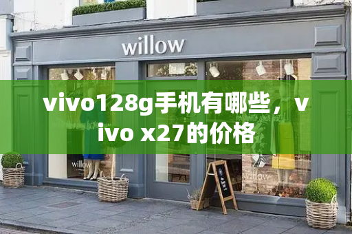 vivo128g手机有哪些，vivo x27的价格