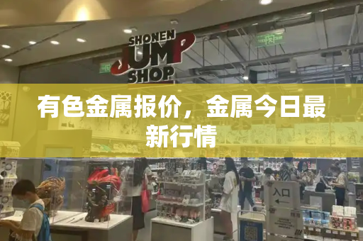 有色金属报价，金属今日最新行情