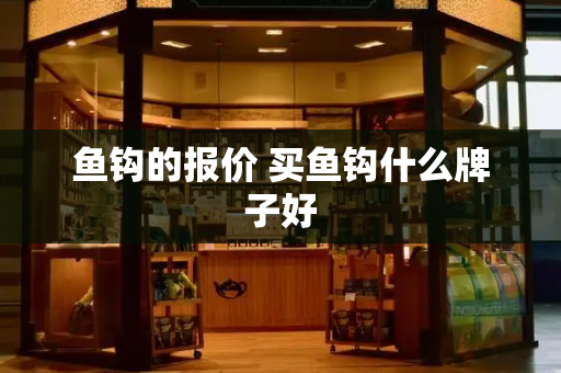 鱼钩的报价 买鱼钩什么牌子好-第1张图片-星选测评